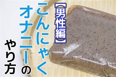 こんにゃく おなほ|こんにゃくオナニーとは？魅力やより気持ちよさを感じる作り方。